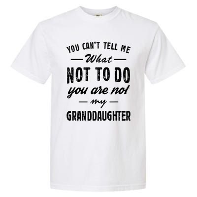 You Cant Tell Me What To Do Youre Not My Granddaughter Grandpa Funny Gifts Garment-Dyed Heavyweight T-Shirt