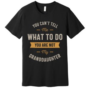 You Cant Tell Me What To Do You Are Not My Granddaughter Premium T-Shirt