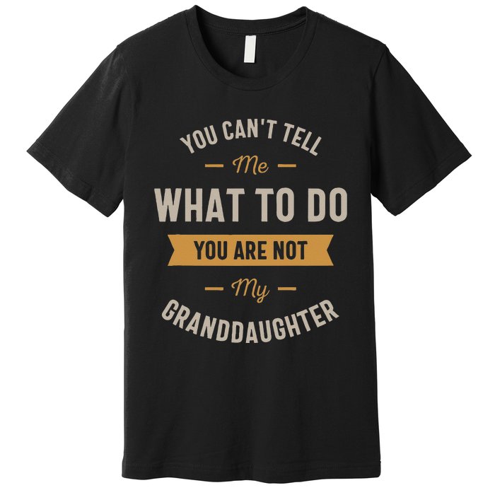 You Cant Tell Me What To Do You Are Not My Granddaughter Premium T-Shirt