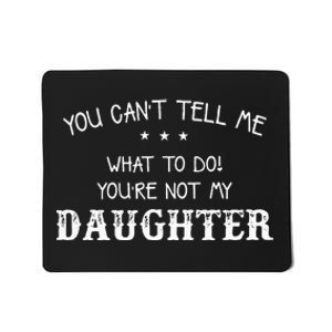 You Cant Tell Me What To Do Youre Not My Daughter Mousepad