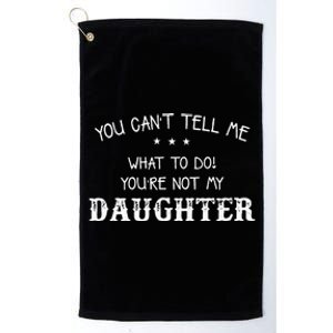 You Cant Tell Me What To Do Youre Not My Daughter Platinum Collection Golf Towel