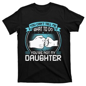 You Cant Tell Me What To Do Not My Daughter Fathers Day T-Shirt