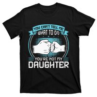 You Cant Tell Me What To Do Not My Daughter Fathers Day T-Shirt