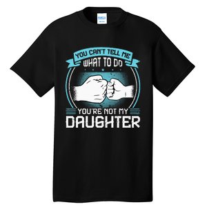 You Cant Tell Me What To Do Not My Daughter Fathers Day Tall T-Shirt