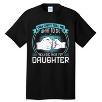 You Cant Tell Me What To Do Not My Daughter Fathers Day Tall T-Shirt