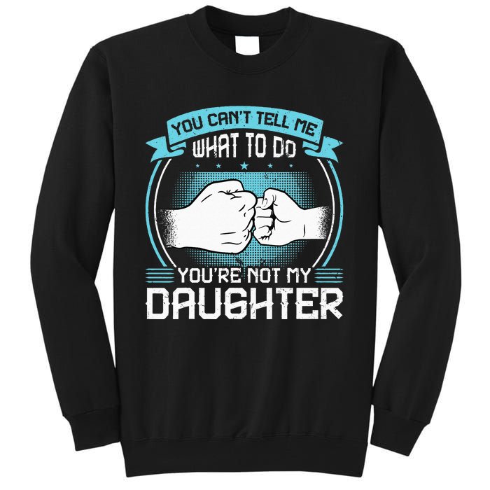 You Cant Tell Me What To Do Not My Daughter Fathers Day Tall Sweatshirt