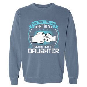 You Cant Tell Me What To Do Not My Daughter Fathers Day Garment-Dyed Sweatshirt