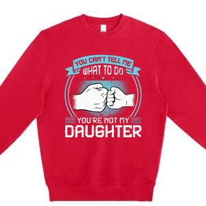 You Cant Tell Me What To Do Not My Daughter Fathers Day Premium Crewneck Sweatshirt