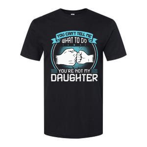 You Cant Tell Me What To Do Not My Daughter Fathers Day Softstyle CVC T-Shirt