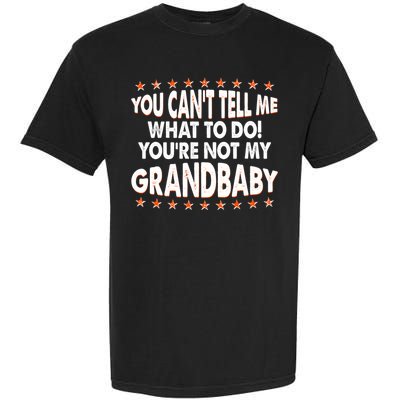 You Can't Tell Me What To Do You're Not My Grandbaby Garment-Dyed Heavyweight T-Shirt