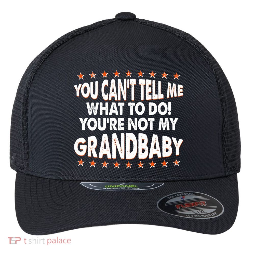 You Can't Tell Me What To Do You're Not My Grandbaby Flexfit Unipanel Trucker Cap