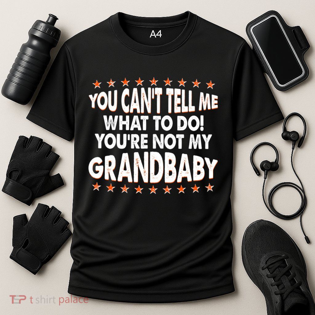 You Can't Tell Me What To Do You're Not My Grandbaby Performance Shirt