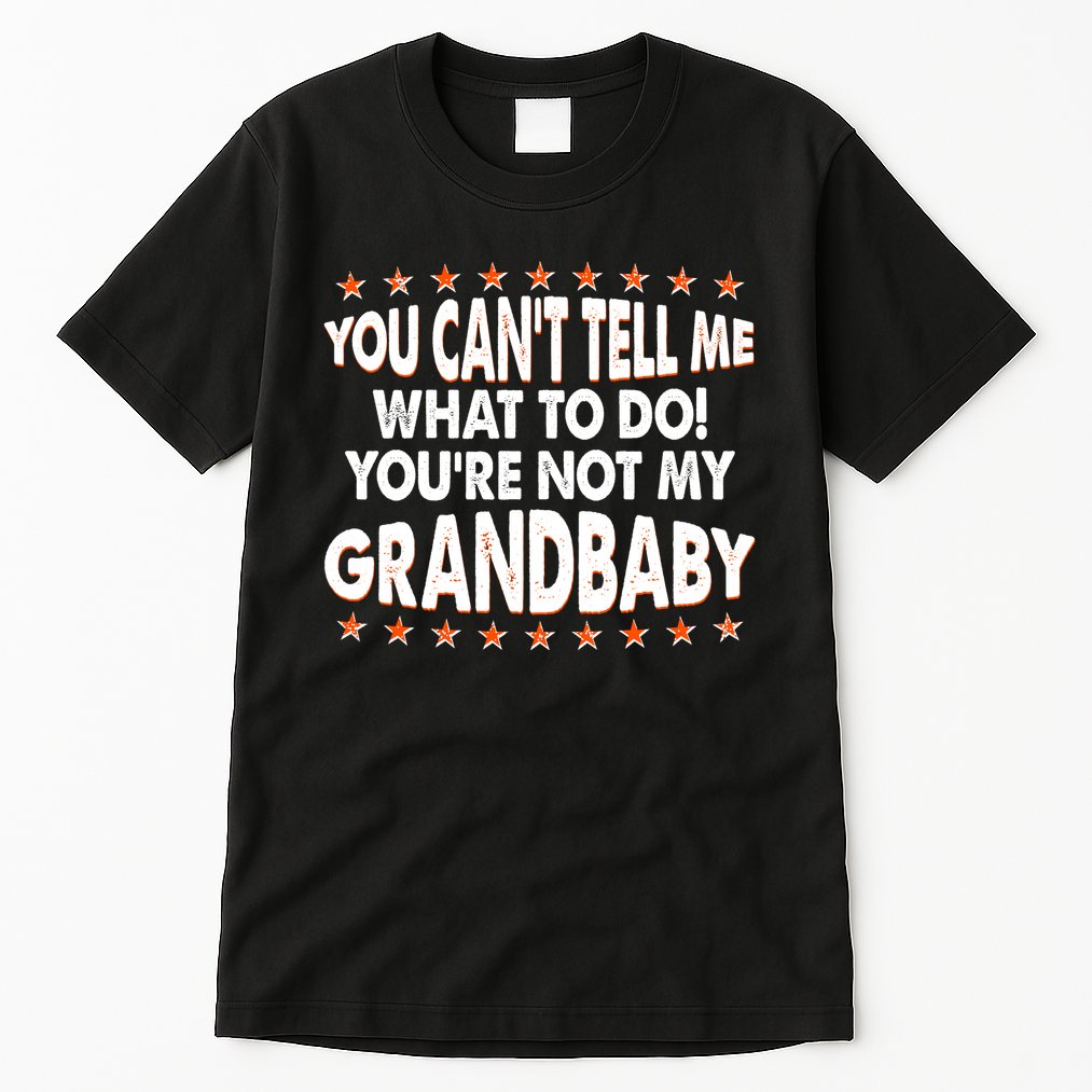 You Can't Tell Me What To Do You're Not My Grandbaby Tall T-Shirt