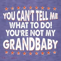 You Can't Tell Me What To Do You're Not My Grandbaby T-Shirt