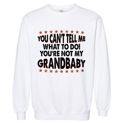 You Can't Tell Me What To Do You're Not My Grandbaby Garment-Dyed Sweatshirt