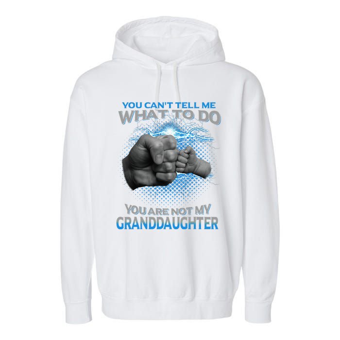 You Cant Tell Me What To Do Youre Not My Granddaughter Garment-Dyed Fleece Hoodie