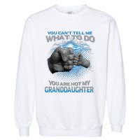 You Cant Tell Me What To Do Youre Not My Granddaughter Garment-Dyed Sweatshirt