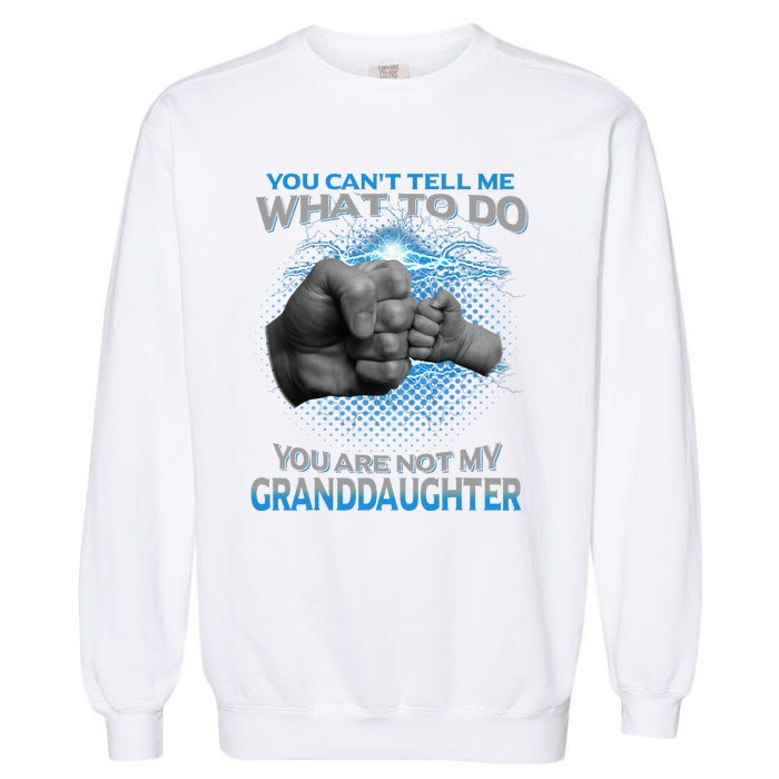 You Cant Tell Me What To Do Youre Not My Granddaughter Garment-Dyed Sweatshirt