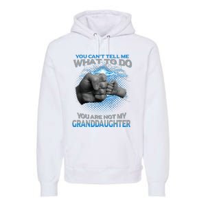 You Cant Tell Me What To Do Youre Not My Granddaughter Premium Hoodie