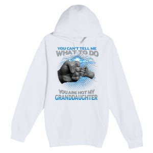 You Cant Tell Me What To Do Youre Not My Granddaughter Premium Pullover Hoodie