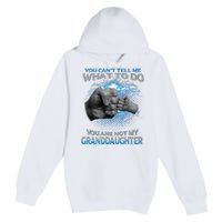 You Cant Tell Me What To Do Youre Not My Granddaughter Premium Pullover Hoodie