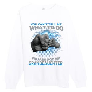 You Cant Tell Me What To Do Youre Not My Granddaughter Premium Crewneck Sweatshirt