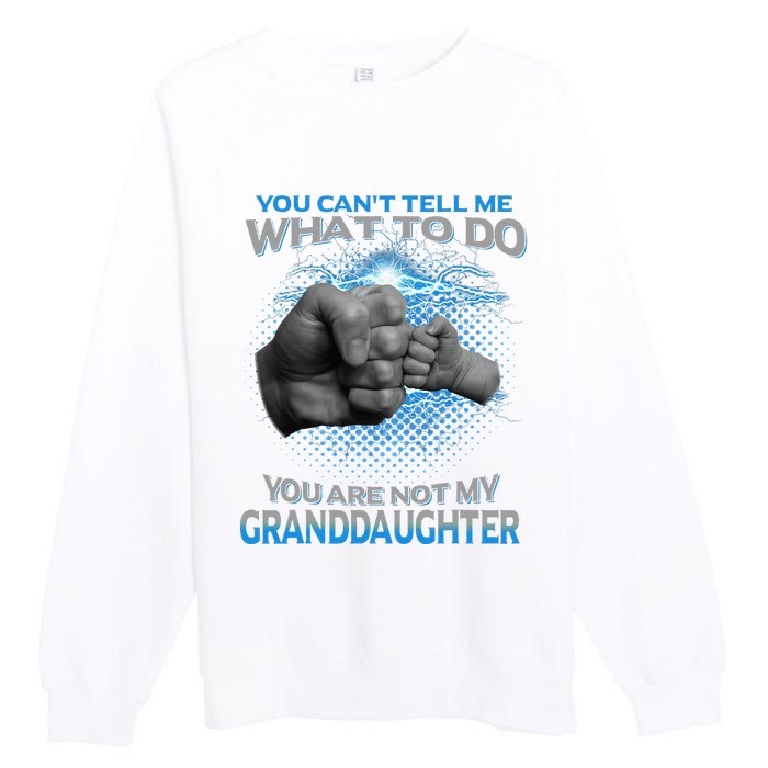 You Cant Tell Me What To Do Youre Not My Granddaughter Premium Crewneck Sweatshirt