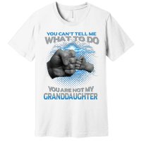 You Cant Tell Me What To Do Youre Not My Granddaughter Premium T-Shirt