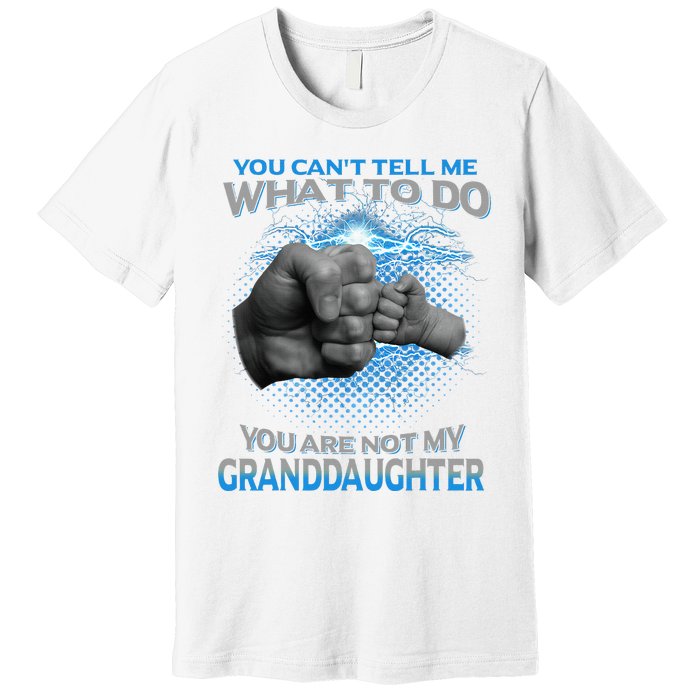 You Cant Tell Me What To Do Youre Not My Granddaughter Premium T-Shirt