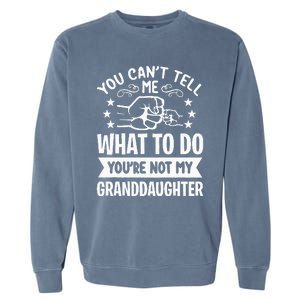 You Cant Tell Me What To Do Youre Not My Granddaughter Garment-Dyed Sweatshirt