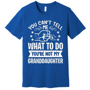 You Cant Tell Me What To Do Youre Not My Granddaughter Premium T-Shirt