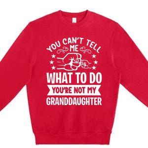 You Cant Tell Me What To Do Youre Not My Granddaughter Premium Crewneck Sweatshirt