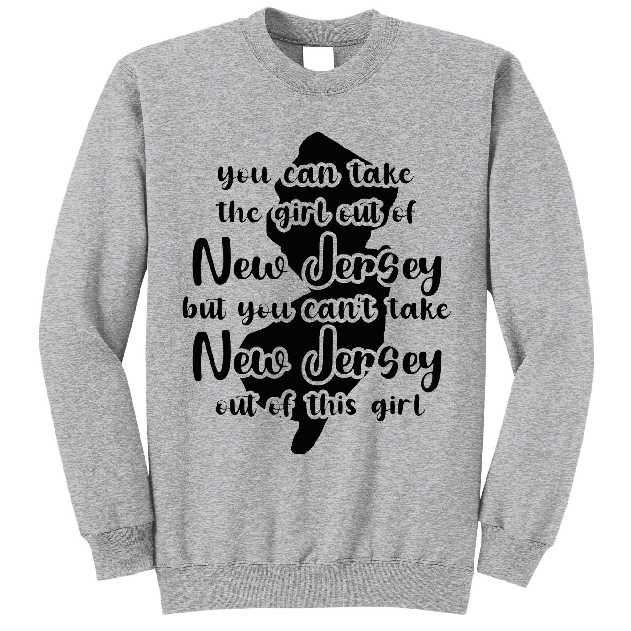 You Can Take The Girl Out Of Nj For Jersey Girl W Nj Family Tall Sweatshirt