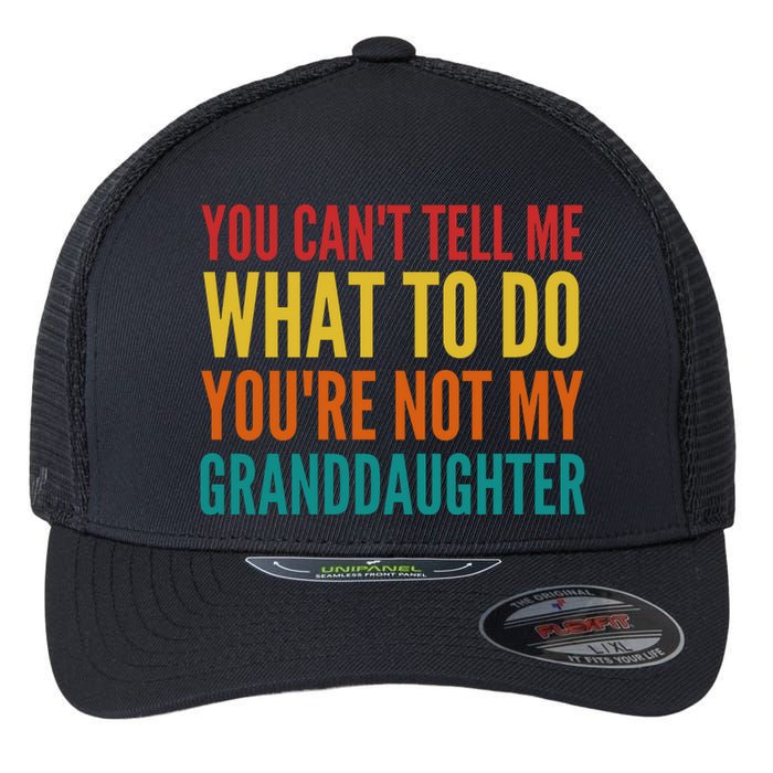 You Cant Tell Me What To Do Youre Not My Granddaughter Grandpa Funny Gifts Flexfit Unipanel Trucker Cap