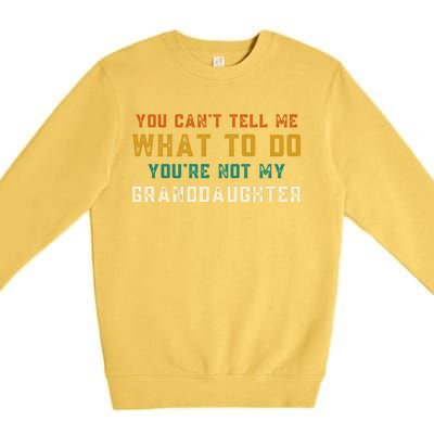 You Cant Tell Me What To Do Youre Not My Granddaughter Grandpa Funny Gifts Premium Crewneck Sweatshirt