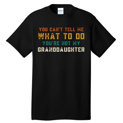 You Cant Tell Me What To Do Youre Not My Granddaughter Grandpa Funny Gifts Tall T-Shirt