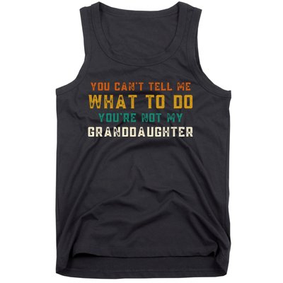 You Cant Tell Me What To Do Youre Not My Granddaughter Grandpa Funny Gifts Tank Top