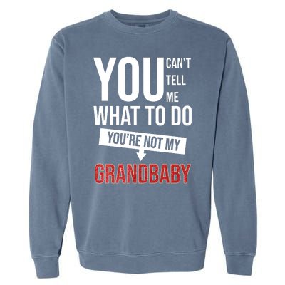 You Can't Tell Me What To Do You're Not My Grandbaby Garment-Dyed Sweatshirt