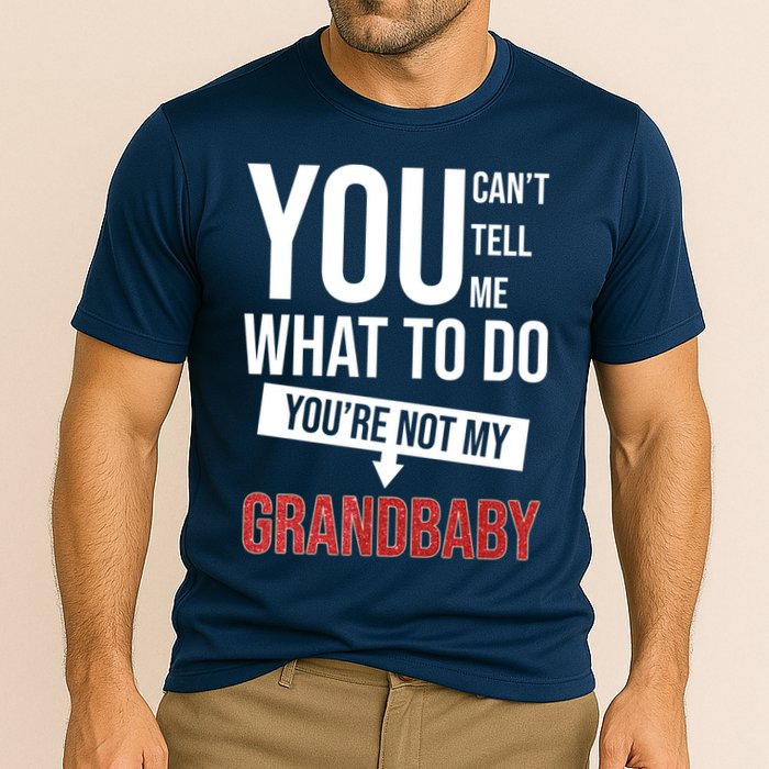 You Can't Tell Me What To Do You're Not My Grandbaby Performance Shirt