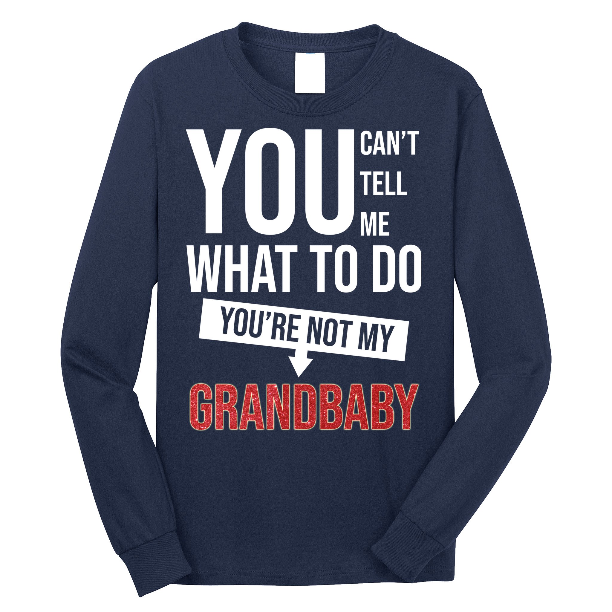You Can't Tell Me What To Do You're Not My Grandbaby Long Sleeve Shirt