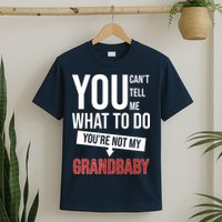 You Can't Tell Me What To Do You're Not My Grandbaby T-Shirt