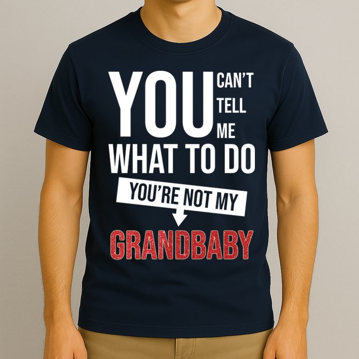 You Can't Tell Me What To Do You're Not My Grandbaby T-Shirt