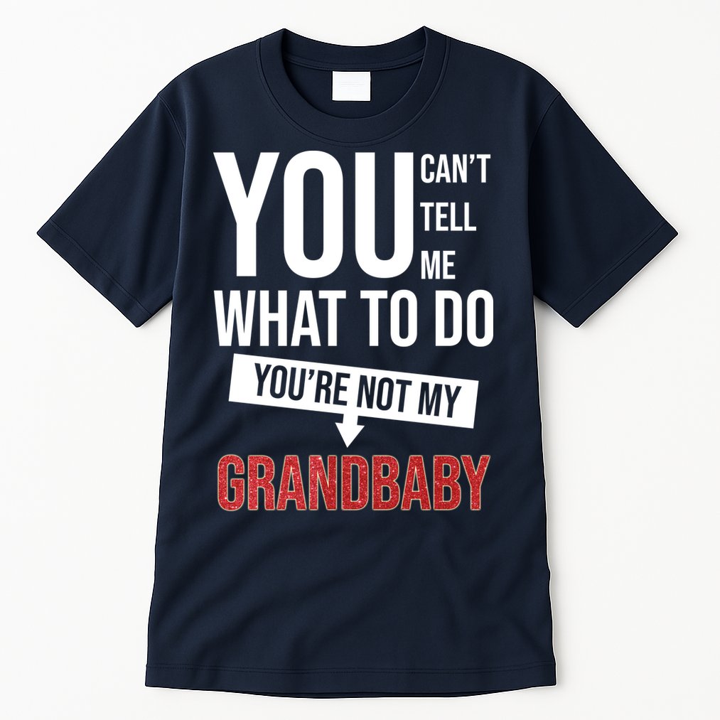 You Can't Tell Me What To Do You're Not My Grandbaby Tall T-Shirt