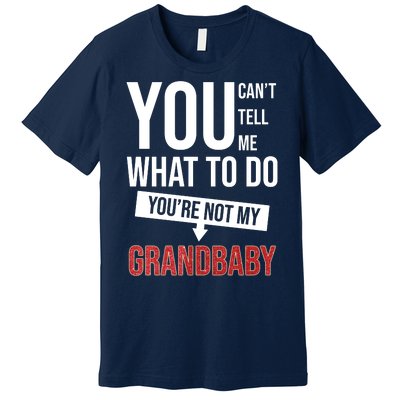 You Can't Tell Me What To Do You're Not My Grandbaby Premium T-Shirt