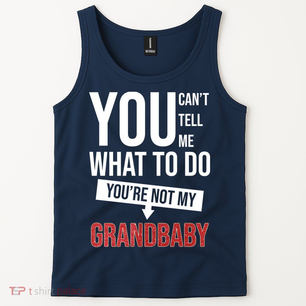 You Can't Tell Me What To Do You're Not My Grandbaby Tank Top
