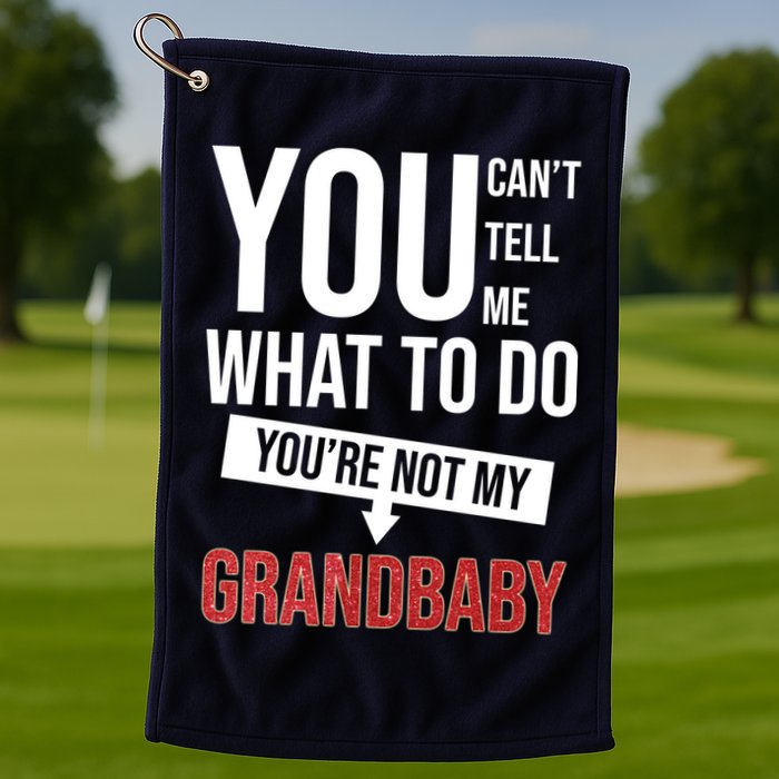 You Can't Tell Me What To Do You're Not My Grandbaby Golf Towel