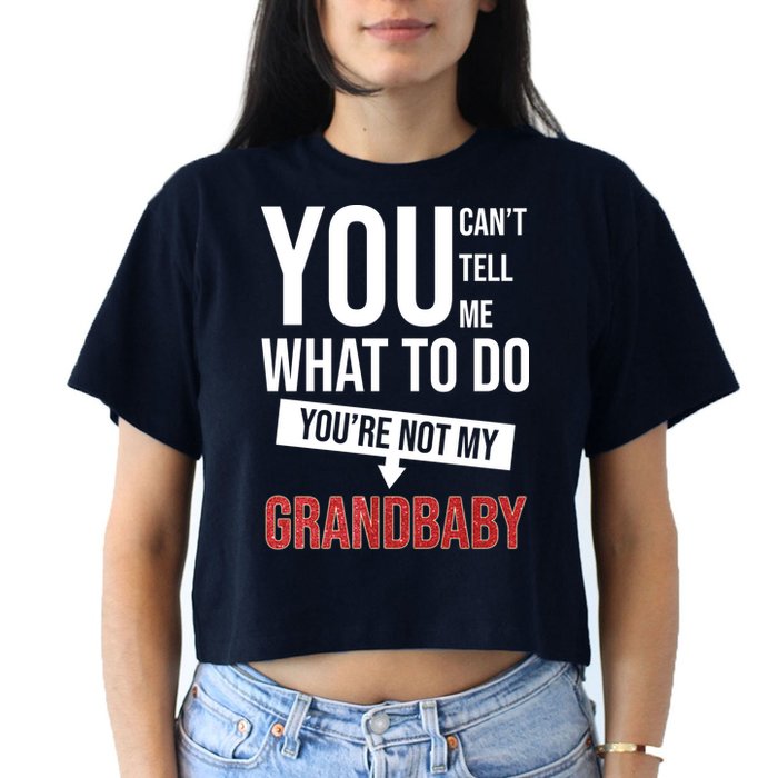 You Can't Tell Me What To Do You're Not My Grandbaby Crop Top