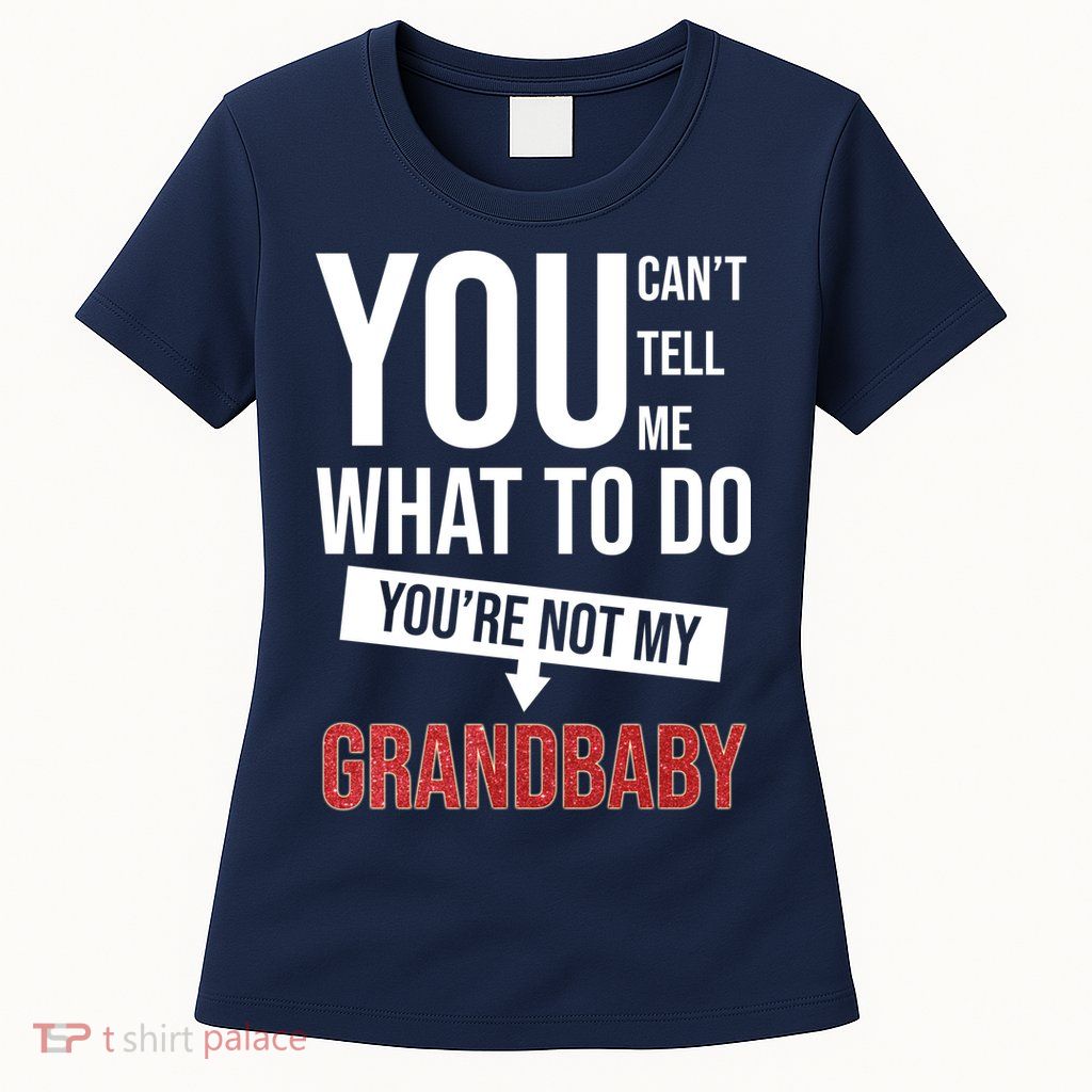 You Can't Tell Me What To Do You're Not My Grandbaby Womens T-Shirt