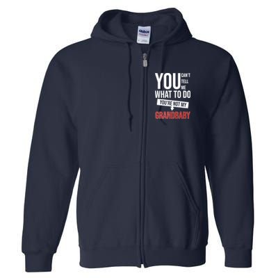 You Can't Tell Me What To Do You're Not My Grandbaby Full Zip Hoodie