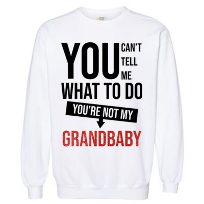 You Can't Tell Me What To Do You're Not My Grandbaby Garment-Dyed Sweatshirt